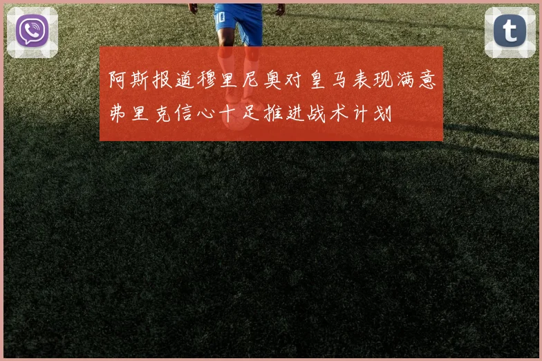 阿斯报道穆里尼奥对皇马表现满意弗里克信心十足推进战术计划